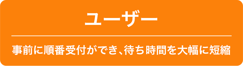 ユーザー 事前に順番受付ができ、待ち時間を大幅に短縮